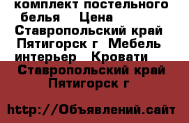 комплект постельного белья  › Цена ­ 1 000 - Ставропольский край, Пятигорск г. Мебель, интерьер » Кровати   . Ставропольский край,Пятигорск г.